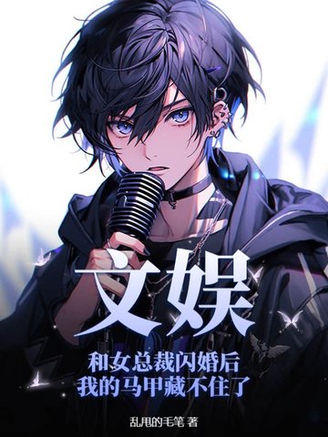 文娱:和女总裁闪婚后我的马甲藏不住了