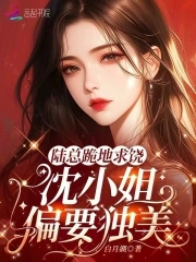 陆总跪地求饶,沈小姐偏要独美!