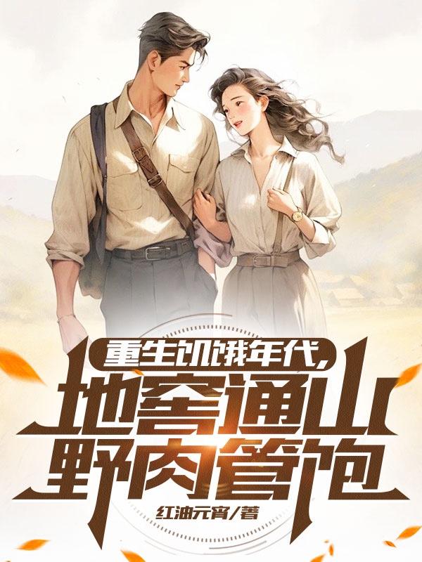 重生饥饿年代,地窖通山野肉管饱