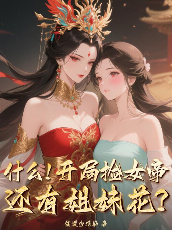 什么!开局捡女帝,还有姐妹花?