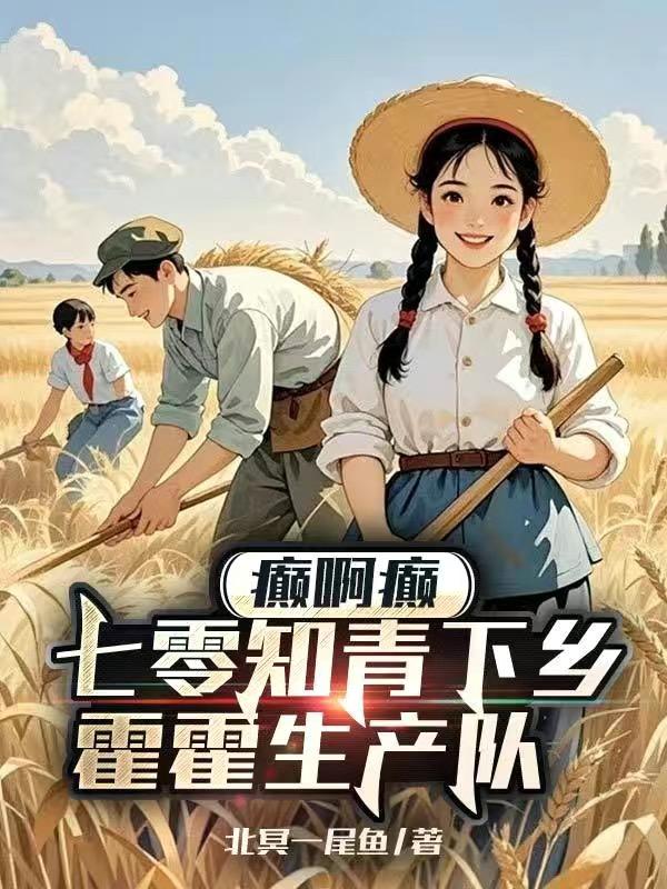 癫啊癫,七零知青下乡霍霍生产队